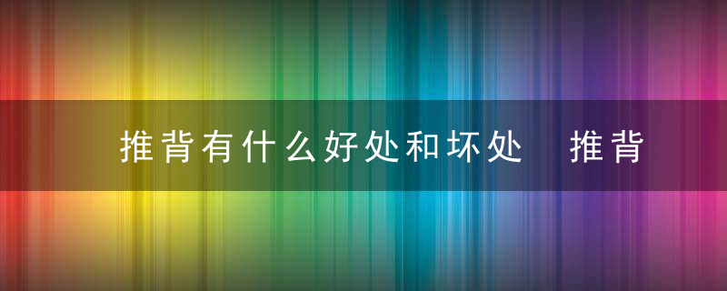 推背有什么好处和坏处 推背的好处和坏处简单介绍